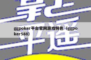 ggpoker平台官网游戏特色（ggpoker588）