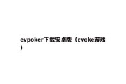 evpoker下载安卓版（evoke游戏）