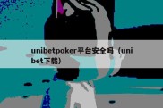unibetpoker平台安全吗（unibet下载）