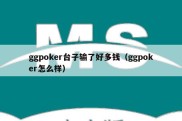 ggpoker台子输了好多钱（ggpoker怎么样）