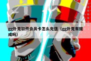gg扑克软件会员卡怎么充值（gg扑克有提成吗）