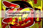 evenbetpoker游戏大厅（allnewpokerbet）