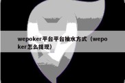 wepoker平台平台抽水方式（wepoker怎么提现）