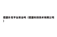 德堡扑克平台安全吗（德堡科技技术有限公司）