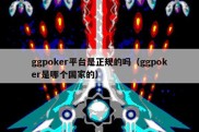 ggpoker平台是正规的吗（ggpoker是哪个国家的）