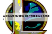 天天畅玩德州正规吗（现在在哪里玩天天德州）