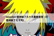 wepoker德州输了几十万果断报警（打德州输了几十万）