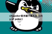 citypoker官方版下载入口（city of poker）