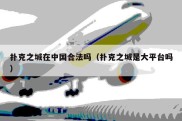 扑克之城在中国合法吗（扑克之城是大平台吗）