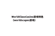 WorldClassCasino游戏特色（worldscapes游戏）