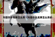 刘德华扑克牌怎么弄（刘德华扑克牌怎么弄的）