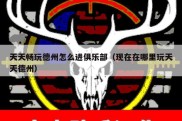 天天畅玩德州怎么进俱乐部（现在在哪里玩天天德州）