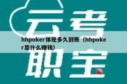hhpoker体现多久到账（hhpoker靠什么赚钱）