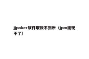 jjpoker软件取款不到账（jpm提现不了）