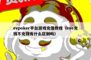 evpoker平台游戏充值教程（eve充钱不充钱有什么区别吗）