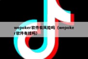wepoker软件有风险吗（wepoker软件有挂吗）
