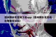 德州牌扑克官网下载app（德州牌扑克游戏在哪里可以玩）
