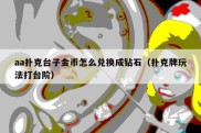 aa扑克台子金币怎么兑换成钻石（扑克牌玩法打台阶）