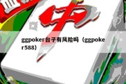 ggpoker台子有风险吗（ggpoker588）