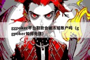 ggpoker平台取款会被冻结账户吗（ggpoker如何充值）