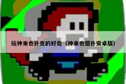 玩神来也扑克的好处（神来也德扑安卓版）
