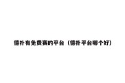 德扑有免费赛的平台（德扑平台哪个好）