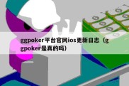 ggpoker平台官网ios更新日志（ggpoker是真的吗）