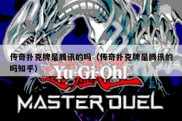 传奇扑克牌是腾讯的吗（传奇扑克牌是腾讯的吗知乎）