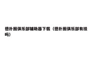 德扑圈俱乐部辅助器下载（德扑圈俱乐部有挂吗）