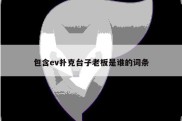 包含ev扑克台子老板是谁的词条