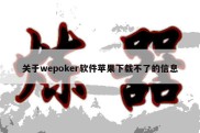 关于wepoker软件苹果下载不了的信息