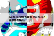 wepoker运营方是谁（wepoker是哪里开发的）