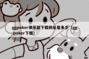 ggpoker俱乐部下载网址是多少（gg poker下载）
