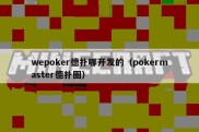 wepoker德扑哪开发的（pokermaster德扑圈）