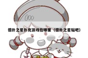 德扑之星扑克游戏在哪里（德扑之星贴吧）