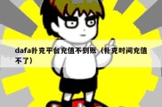 dafa扑克平台充值不到账（扑克时间充值不了）