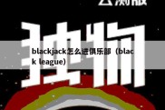 blackjack怎么进俱乐部（black league）