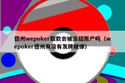 德州wepoker取款会被冻结账户吗（wepoker德州有没有发牌规律）