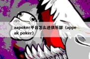 aapoker平台怎么进俱乐部（appeak poker）