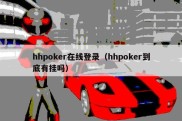 hhpoker在线登录（hhpoker到底有挂吗）