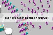 亚洲扑克是否合法（亚洲线上扑克锦标赛）