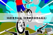 hh扑克怎么玩（扑克的方法怎么玩儿）