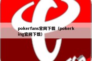 pokerfans官网下载（pokerking官网下载）