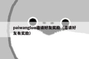 paiwangluo邀请好友奖励（邀请好友有奖励）