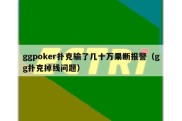 ggpoker扑克输了几十万果断报警（gg扑克掉线问题）