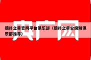 德扑之星官网平台俱乐部（德扑之星全级别俱乐部推荐）
