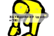 怎么下载ggpoker台子（gg poker下载）