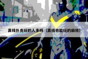 离线扑克玩的人多吗（离线也能玩的麻将）