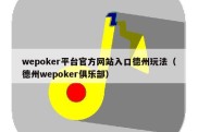 wepoker平台官方网站入口德州玩法（德州wepoker俱乐部）