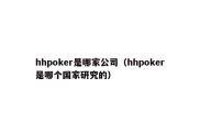 hhpoker是哪家公司（hhpoker是哪个国家研究的）